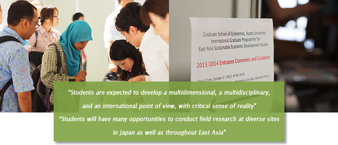 “Students are expected to develop a multidimensional, a multidisciplinary, and an international point of view, with critical sense of reality” “Students will have many opportunities to conduct field research at diverse sites in Japan as well as throughout East Asia”